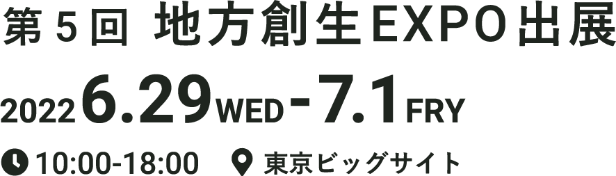 第5回地方創生EXPO出展20226.29WED-7.1FRY,10:00-18:00,東京ビッグサイト