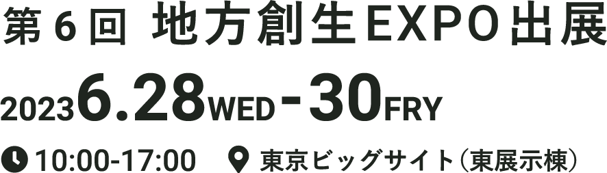 第6回地方創生EXPO出展20236.28WED-30FRY,10:00-17:00,東京ビッグサイト（東展示棟）